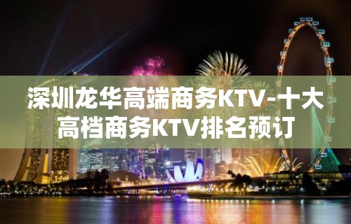 深圳龙华高端商务KTV-十大高档商务KTV排名预订