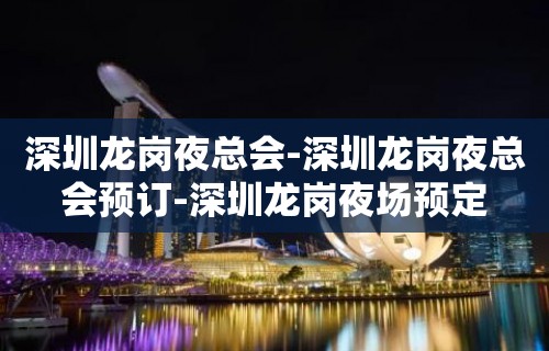 深圳龙岗夜总会-深圳龙岗夜总会预订-深圳龙岗夜场预定