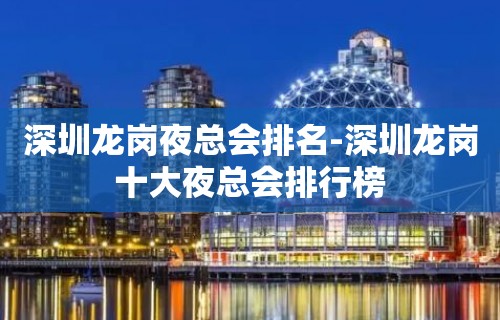 深圳龙岗夜总会排名-深圳龙岗十大夜总会排行榜