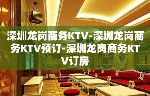 深圳龙岗商务KTV-深圳龙岗商务KTV预订-深圳龙岗商务KTV订房