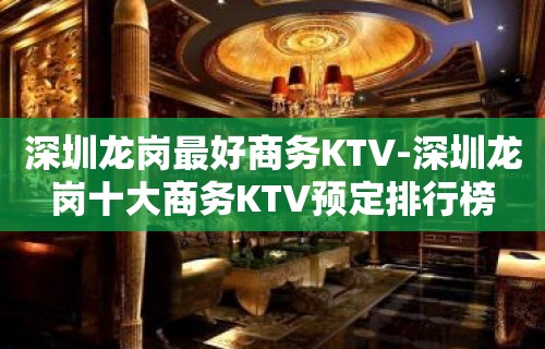 深圳龙岗最好商务KTV-深圳龙岗十大商务KTV预定排行榜