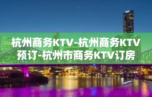 杭州商务KTV-杭州商务KTV预订-杭州市商务KTV订房