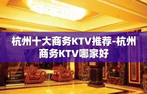 杭州十大商务KTV推荐-杭州商务KTV哪家好