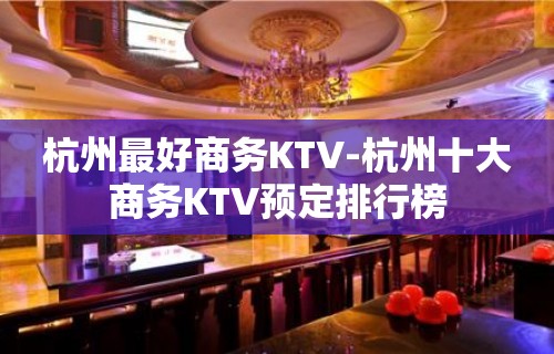 杭州最好商务KTV-杭州十大商务KTV预定排行榜