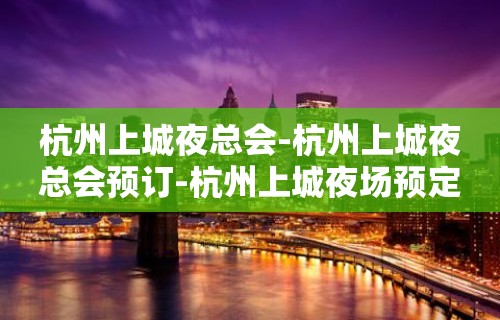 杭州上城夜总会-杭州上城夜总会预订-杭州上城夜场预定