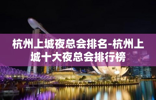 杭州上城夜总会排名-杭州上城十大夜总会排行榜