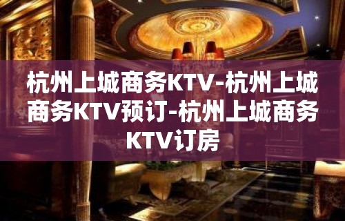 杭州上城商务KTV-杭州上城商务KTV预订-杭州上城商务KTV订房