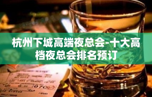 杭州下城高端夜总会-十大高档夜总会排名预订