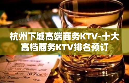 杭州下城高端商务KTV-十大高档商务KTV排名预订