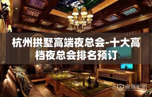 杭州拱墅高端夜总会-十大高档夜总会排名预订