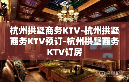 杭州拱墅商务KTV-杭州拱墅商务KTV预订-杭州拱墅商务KTV订房