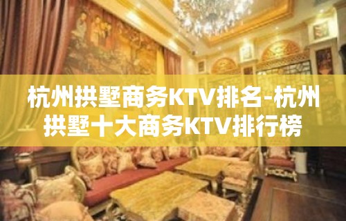 杭州拱墅商务KTV排名-杭州拱墅十大商务KTV排行榜