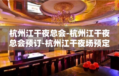 杭州江干夜总会-杭州江干夜总会预订-杭州江干夜场预定