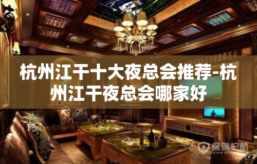 杭州江干十大夜总会推荐-杭州江干夜总会哪家好