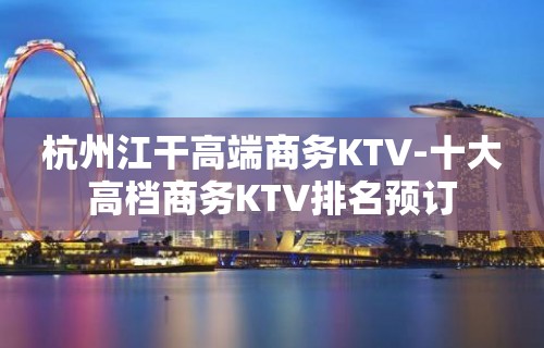 杭州江干高端商务KTV-十大高档商务KTV排名预订