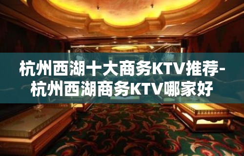 杭州西湖十大商务KTV推荐-杭州西湖商务KTV哪家好