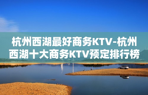 杭州西湖最好商务KTV-杭州西湖十大商务KTV预定排行榜