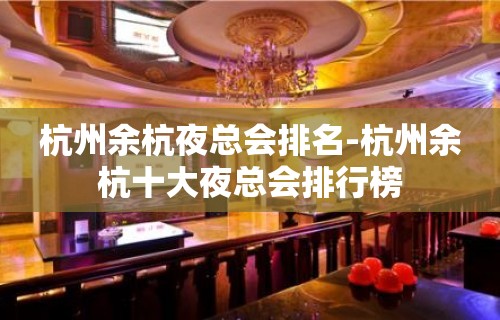 杭州余杭夜总会排名-杭州余杭十大夜总会排行榜