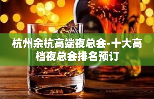 杭州余杭高端夜总会-十大高档夜总会排名预订