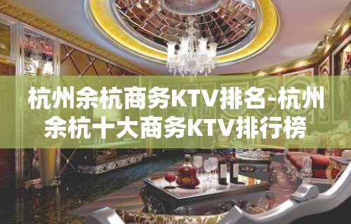 杭州余杭商务KTV排名-杭州余杭十大商务KTV排行榜