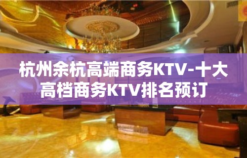 杭州余杭高端商务KTV-十大高档商务KTV排名预订