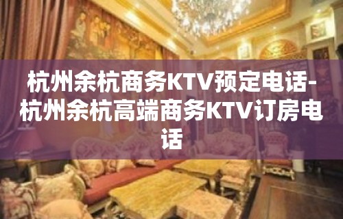 杭州余杭商务KTV预定电话-杭州余杭高端商务KTV订房电话