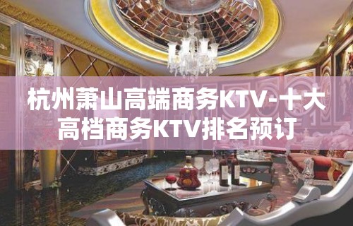 杭州萧山高端商务KTV-十大高档商务KTV排名预订