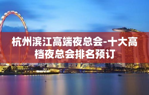 杭州滨江高端夜总会-十大高档夜总会排名预订