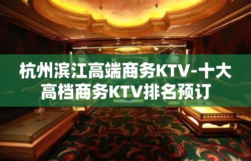 杭州滨江高端商务KTV-十大高档商务KTV排名预订