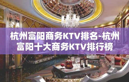 杭州富阳商务KTV排名-杭州富阳十大商务KTV排行榜