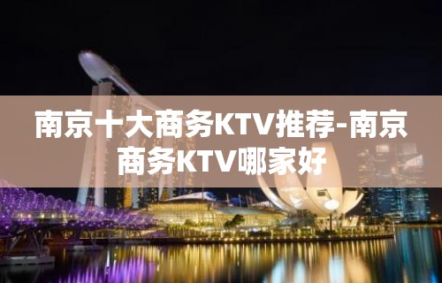 南京十大商务KTV推荐-南京商务KTV哪家好