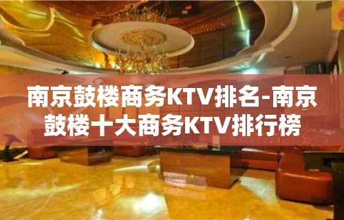 南京鼓楼商务KTV排名-南京鼓楼十大商务KTV排行榜