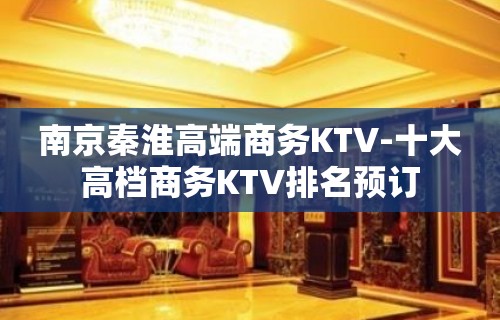 南京秦淮高端商务KTV-十大高档商务KTV排名预订