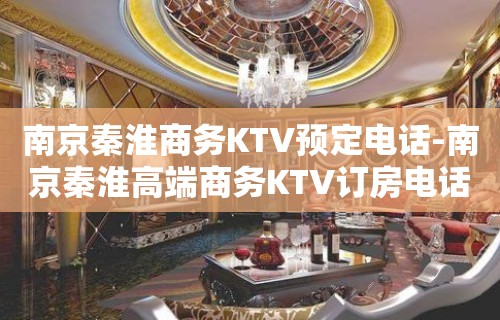 南京秦淮商务KTV预定电话-南京秦淮高端商务KTV订房电话