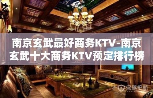 南京玄武最好商务KTV-南京玄武十大商务KTV预定排行榜