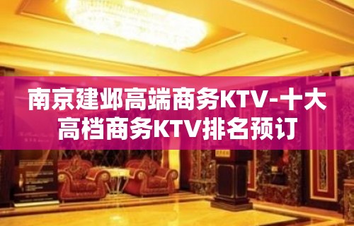 南京建邺高端商务KTV-十大高档商务KTV排名预订