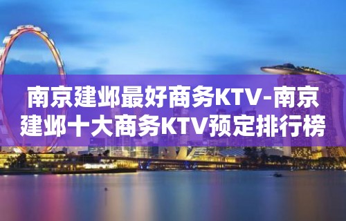 南京建邺最好商务KTV-南京建邺十大商务KTV预定排行榜