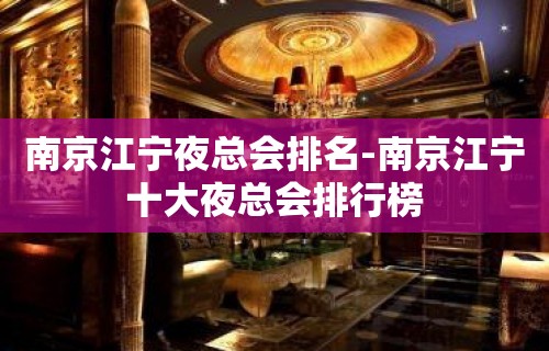 南京江宁夜总会排名-南京江宁十大夜总会排行榜