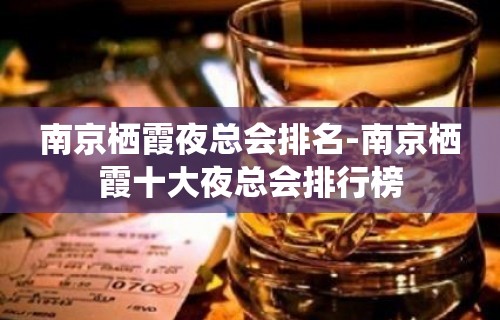 南京栖霞夜总会排名-南京栖霞十大夜总会排行榜