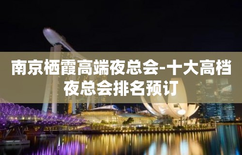 南京栖霞高端夜总会-十大高档夜总会排名预订