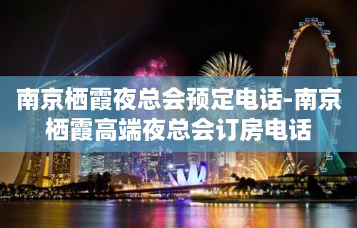 南京栖霞夜总会预定电话-南京栖霞高端夜总会订房电话