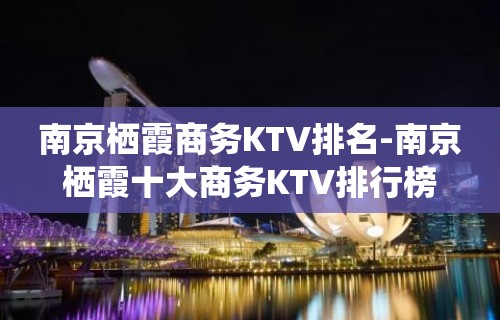 南京栖霞商务KTV排名-南京栖霞十大商务KTV排行榜