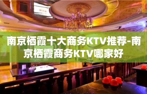 南京栖霞十大商务KTV推荐-南京栖霞商务KTV哪家好