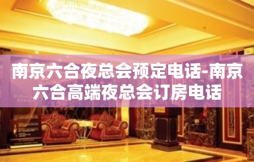 南京六合夜总会预定电话-南京六合高端夜总会订房电话