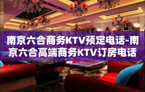 南京六合商务KTV预定电话-南京六合高端商务KTV订房电话