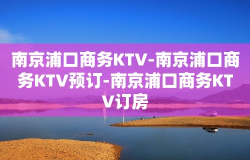 南京浦口商务KTV-南京浦口商务KTV预订-南京浦口商务KTV订房