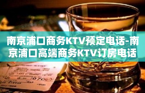 南京浦口商务KTV预定电话-南京浦口高端商务KTV订房电话