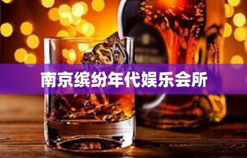 南京缤纷年代娱乐会所