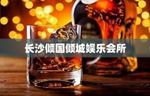 长沙倾国倾城娱乐会所