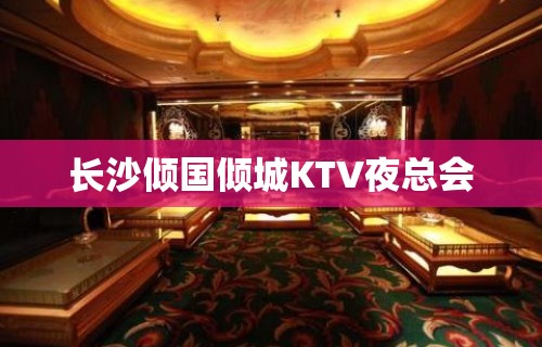 长沙倾国倾城KTV夜总会